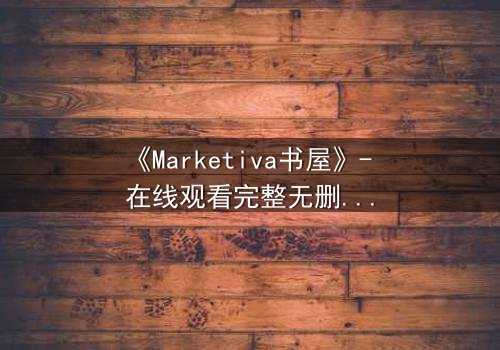《Marketiva书屋》- 在线观看完整无删 - 揭秘数字迷局背后的致命交易