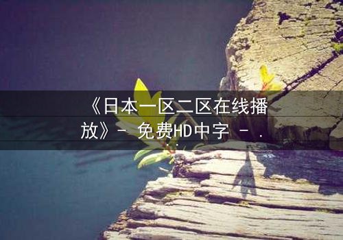 《日本一区二区在线播放》- 免费HD中字 - 第3集完整无删