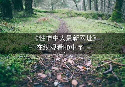 《性情中人最新网址》- 在线观看HD中字 - 揭开人性最深处的秘密