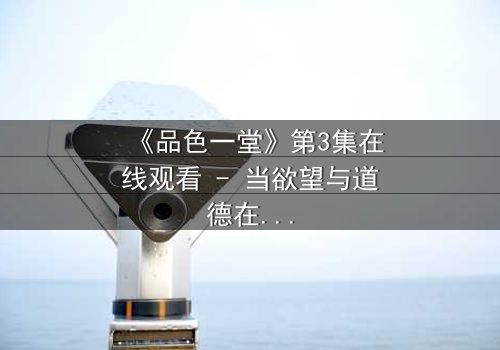 《品色一堂》第3集在线观看 - 当欲望与道德在暗夜中碰撞,谁将主宰这场无声的战争?