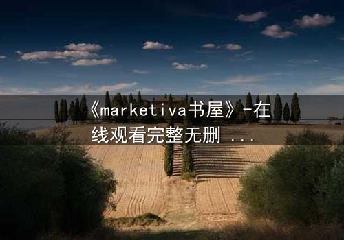 《marketiva书屋》-在线观看完整无删 - 当虚拟阅读成为致命陷阱