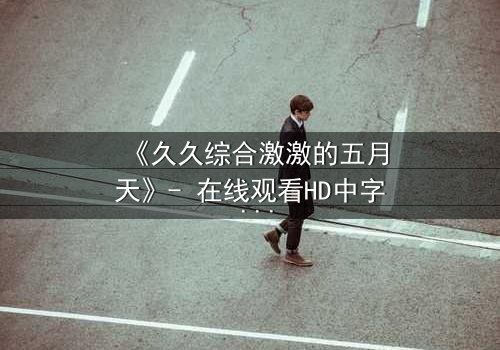 《久久综合激激的五月天》- 在线观看HD中字 - 第3集完整无删