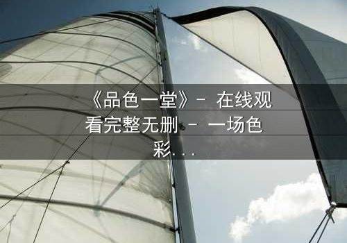 《品色一堂》- 在线观看完整无删 - 一场色彩与欲望的致命游戏