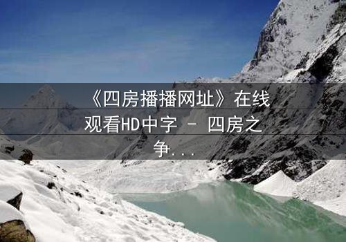《四房播播网址》在线观看HD中字 - 四房之争,谁主沉浮?