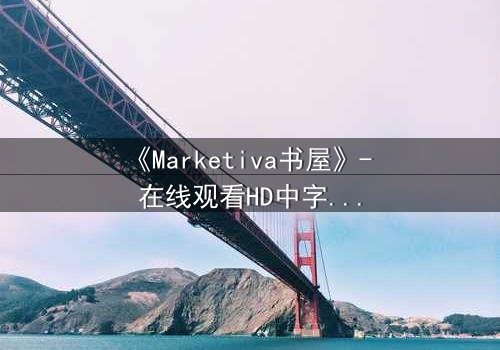 《Marketiva书屋》- 在线观看HD中字完整无删 - 当书架背后藏着致命交易