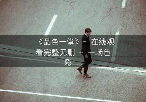 《品色一堂》- 在线观看完整无删 - 一场色彩与欲望的致命游戏
