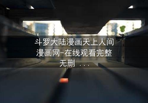 斗罗大陆漫画天上人间漫画网-在线观看完整无删 - 揭开唐三与小舞的宿命对决