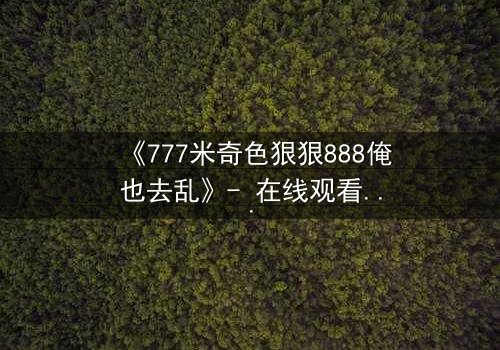 《777米奇色狠狠888俺也去乱》- 在线观看 - 第3集