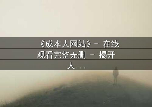 《成本人网站》- 在线观看完整无删 - 揭开人性与金钱的终极博弈