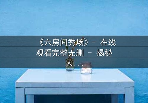 《六房间秀场》- 在线观看完整无删 - 揭秘人性试炼的终极赌局