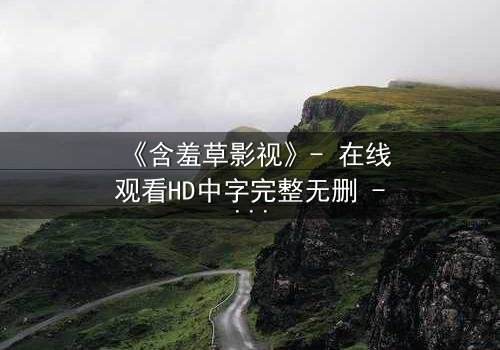 《含羞草影视》- 在线观看HD中字完整无删 - 当爱情遇上致命秘密