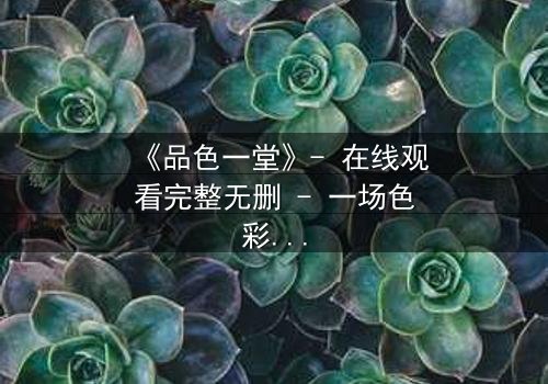 《品色一堂》- 在线观看完整无删 - 一场色彩与欲望的致命游戏
