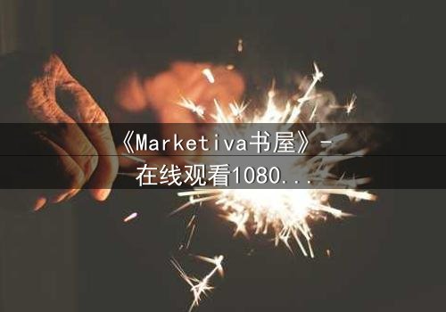 《Marketiva书屋》- 在线观看1080P超清完整无删 - 第3集 - 当虚拟交易吞噬现实,谁能守住最后底线?