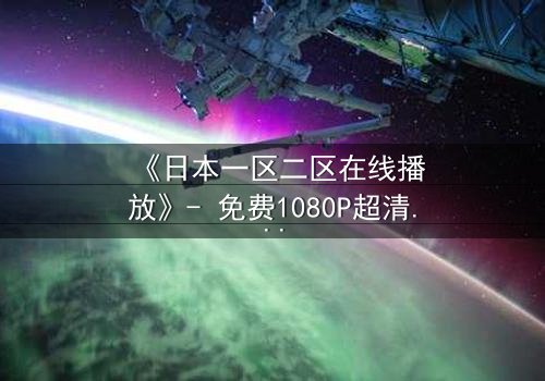 《日本一区二区在线播放》- 免费1080P超清 - 第3集完整无删