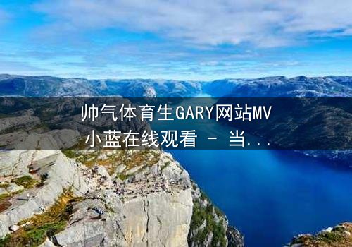帅气体育生GARY网站MV小蓝在线观看 - 当篮球场上的阳光少年,遭遇校园暗黑阴谋的致命诱惑
