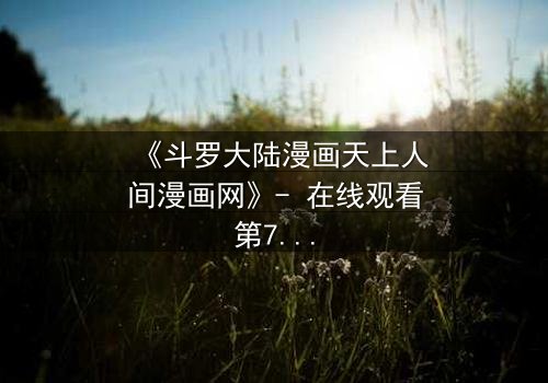 《斗罗大陆漫画天上人间漫画网》- 在线观看第7集 - 揭开神界秘辛,唐三的宿命之战!