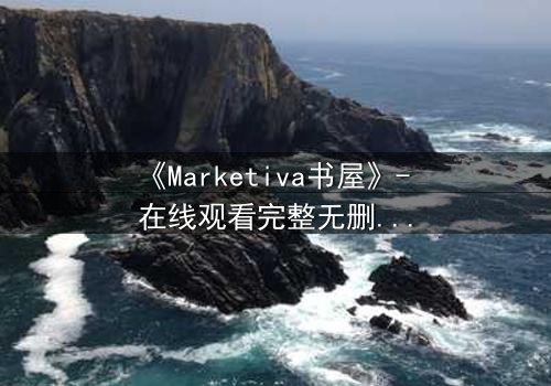 《Marketiva书屋》- 在线观看完整无删 - 揭开数字迷宫的生死赌局