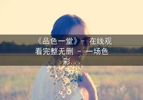 《品色一堂》- 在线观看完整无删 - 一场色彩与欲望的致命游戏