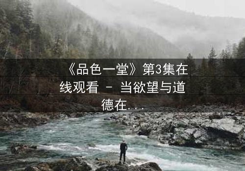 《品色一堂》第3集在线观看 - 当欲望与道德在暗夜中碰撞,谁能全身而退?