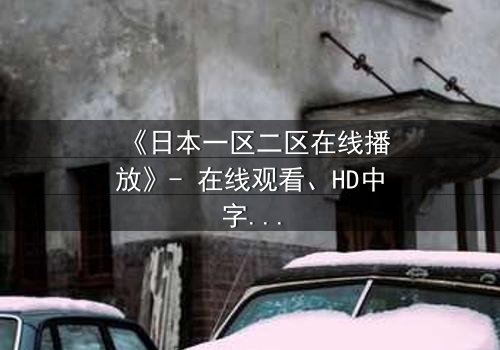 《日本一区二区在线播放》- 在线观看、HD中字 - 免费、1080P超清