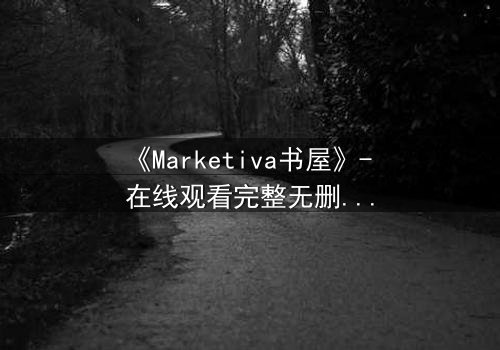 《Marketiva书屋》- 在线观看完整无删 - 揭开数字迷宫的生死赌局