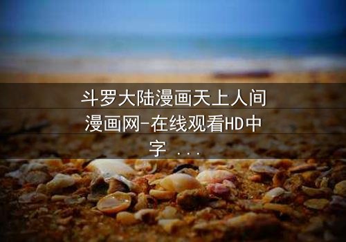 斗罗大陆漫画天上人间漫画网-在线观看HD中字 - 揭开唐三与小舞的宿命对决