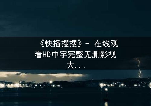 《快播搜搜》- 在线观看HD中字完整无删影视大全 - 第3集 - 一场数字风暴即将引爆!