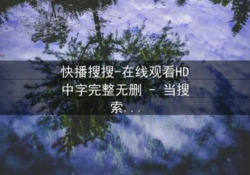 快播搜搜-在线观看HD中字完整无删 - 当搜索框成为生死赌局