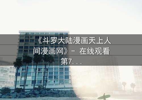 《斗罗大陆漫画天上人间漫画网》- 在线观看第7集 - 揭开神界终极秘辛,唐三能否逆转宿命?