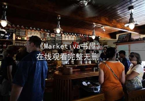 《Marketiva书屋》- 在线观看完整无删 - 揭秘数字时代的灵魂交易
