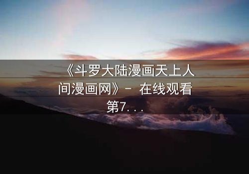 《斗罗大陆漫画天上人间漫画网》- 在线观看第7集 - 揭开神界秘辛,唐三能否逆转宿命?