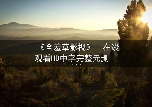 《含羞草影视》- 在线观看HD中字完整无删 - 当秘密花园被无情闯入