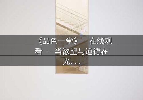 《品色一堂》- 在线观看 - 当欲望与道德在光影中碰撞,谁能全身而退?