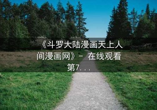 《斗罗大陆漫画天上人间漫画网》- 在线观看第7集 - 揭开唐三与小舞的生死之谜