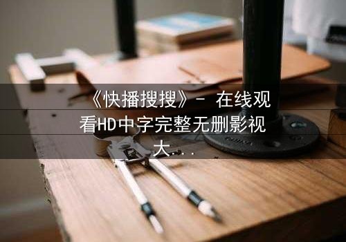 《快播搜搜》- 在线观看HD中字完整无删影视大全 - 第3集 - 真相即将揭晓,你敢直面吗?