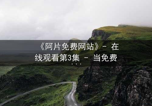 《阿片免费网站》- 在线观看第3集 - 当免费成为陷阱,谁能逃脱?