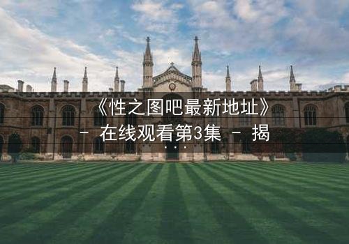 《性之图吧最新地址》- 在线观看第3集 - 揭开隐藏的真相