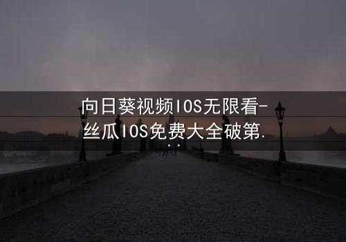 向日葵视频IOS无限看-丝瓜IOS免费大全破第5集在线观看 - 当秘密揭开,谁还能全身而退?