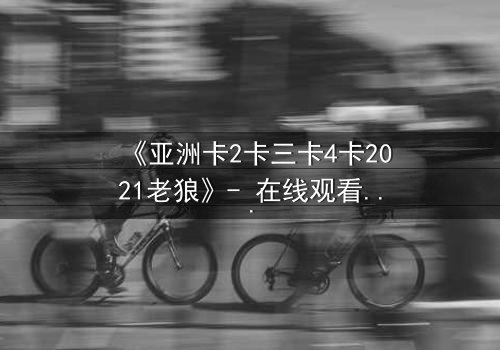 《亚洲卡2卡三卡4卡2021老狼》- 在线观看完整无删 - 揭秘暗网交易背后的惊天阴谋