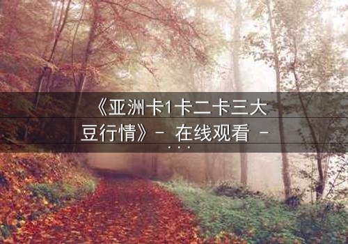 《亚洲卡1卡二卡三大豆行情》- 在线观看 - 揭秘大豆背后的惊天阴谋