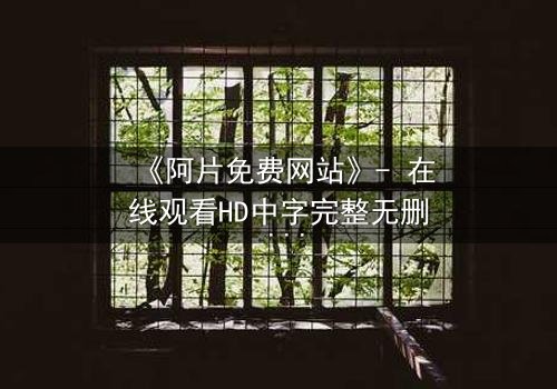 《阿片免费网站》- 在线观看HD中字完整无删 - 揭开免费背后的致命陷阱
