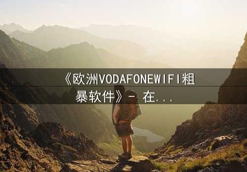 《欧洲VODAFONEWIFI粗暴软件》- 在线观看HD中字 - 当科技失控,人性何去何从?