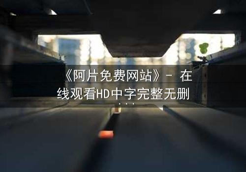 《阿片免费网站》- 在线观看HD中字完整无删 - 当免费成为最昂贵的陷阱
