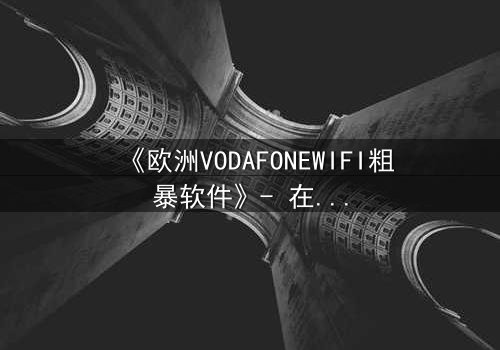 《欧洲VODAFONEWIFI粗暴软件》- 在线观看HD中字 - 当科技失控,人性何去何从?