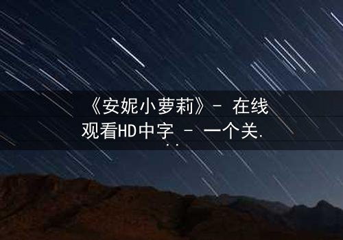 《安妮小萝莉》- 在线观看HD中字 - 一个关于纯真与黑暗的终极对决