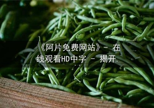 《阿片免费网站》- 在线观看HD中字 - 揭开免费背后的致命陷阱