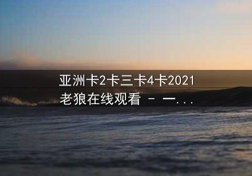 亚洲卡2卡三卡4卡2021老狼在线观看 - 一场跨越时空的致命赌局,你敢下注吗?