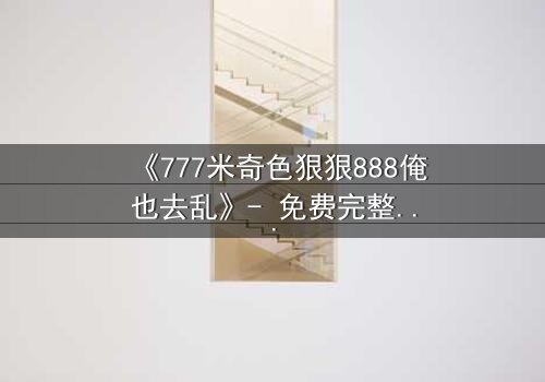 《777米奇色狠狠888俺也去乱》- 免费完整无删 - 第5集HD中字