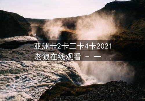 亚洲卡2卡三卡4卡2021老狼在线观看 - 一场跨越时空的复仇游戏,你敢挑战吗?
