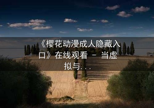《樱花动漫成人隐藏入口》在线观看 - 当虚拟与现实交织,谁能守住最后的底线?
